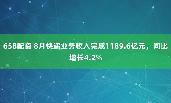 658配资 8月快递业务收入完成1189.6亿元，同比增长4.2%