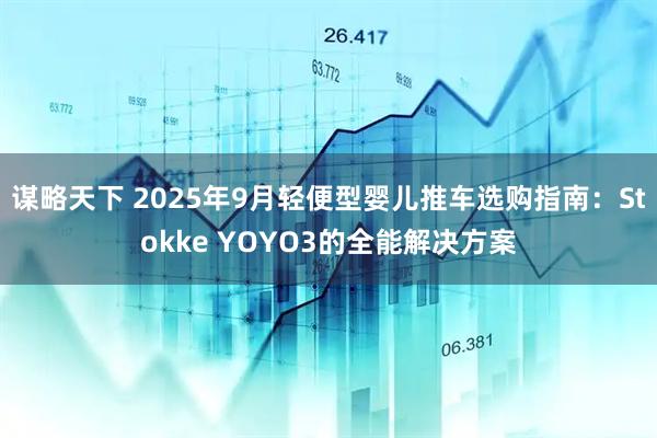 谋略天下 2025年9月轻便型婴儿推车选购指南：Stokke YOYO3的全能解决方案