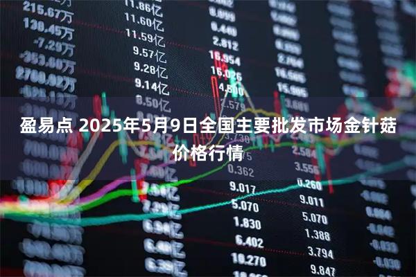 盈易点 2025年5月9日全国主要批发市场金针菇价格行情