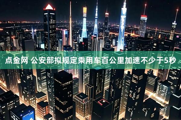 点金网 公安部拟规定乘用车百公里加速不少于5秒