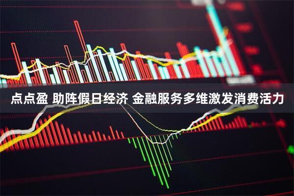 点点盈 助阵假日经济 金融服务多维激发消费活力