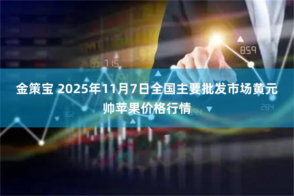 金策宝 2025年11月7日全国主要批发市场黄元帅苹果价格行情