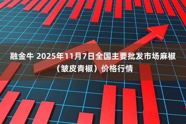融金牛 2025年11月7日全国主要批发市场麻椒（皱皮青椒）价格行情