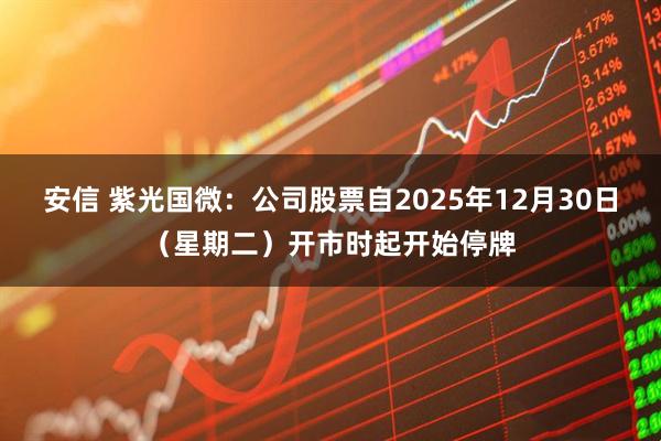 安信 紫光国微：公司股票自2025年12月30日（星期二）开市时起开始停牌