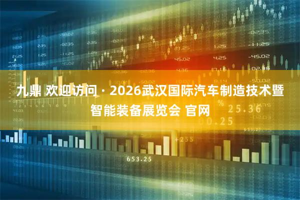 九鼎 欢迎访问 · 2026武汉国际汽车制造技术暨智能装备展览会 官网