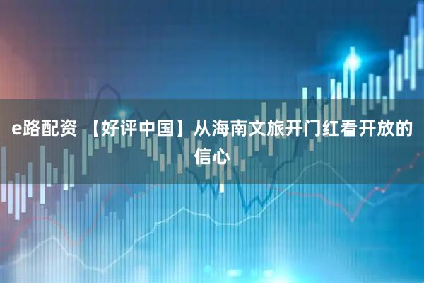 e路配资 【好评中国】从海南文旅开门红看开放的信心