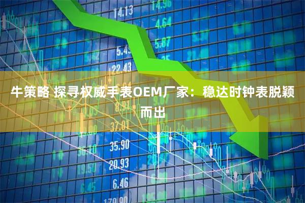 牛策略 探寻权威手表OEM厂家：稳达时钟表脱颖而出