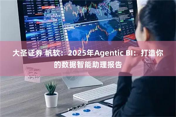 大圣证券 帆软：2025年Agentic BI：打造你的数据智能助理报告
