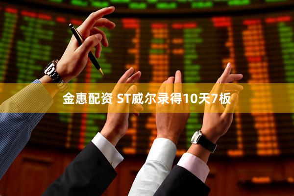 金惠配资 ST威尔录得10天7板